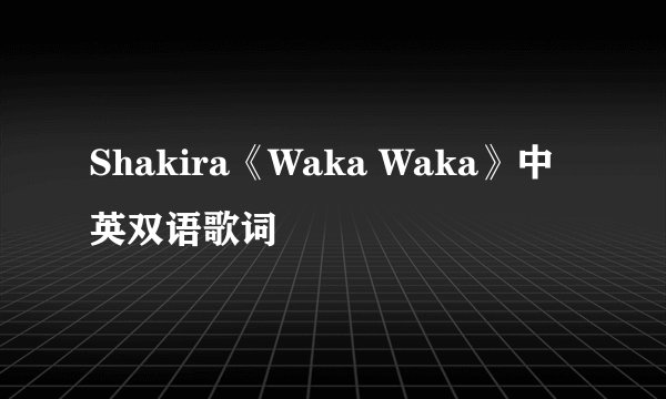 Shakira《Waka Waka》中英双语歌词