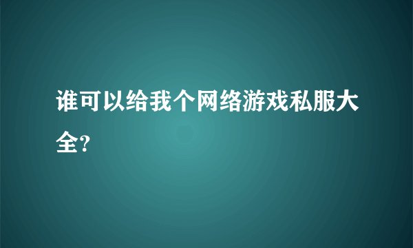 谁可以给我个网络游戏私服大全？