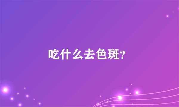 吃什么去色斑?