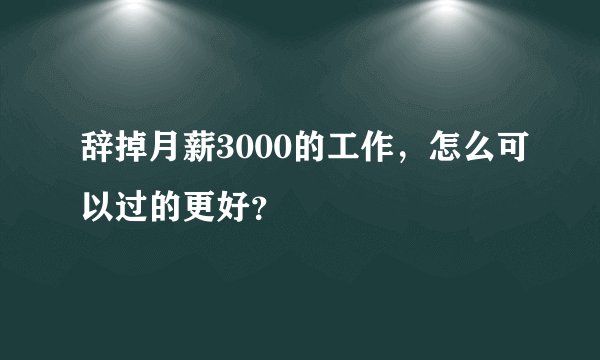 辞掉月薪3000的工作，怎么可以过的更好？