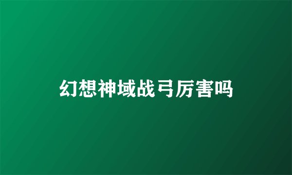 幻想神域战弓厉害吗