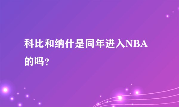 科比和纳什是同年进入NBA的吗？