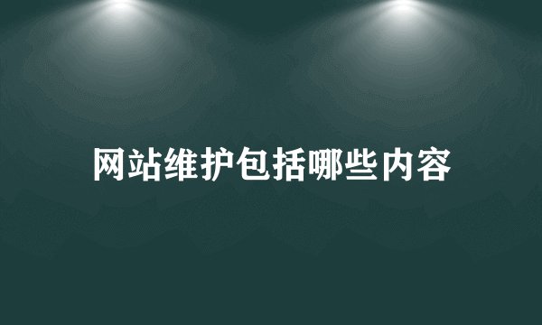 网站维护包括哪些内容