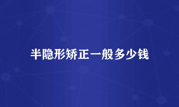 半隐形矫正一般多少钱