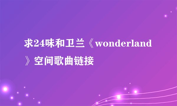 求24味和卫兰《wonderland》空间歌曲链接