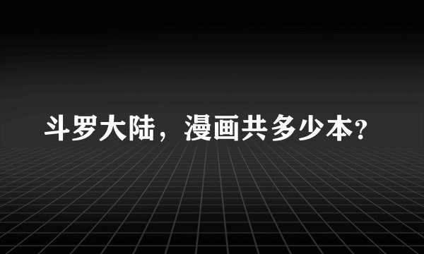 斗罗大陆，漫画共多少本？
