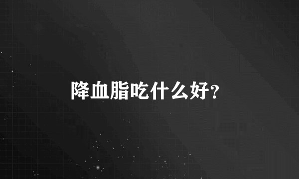 降血脂吃什么好？