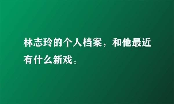 林志玲的个人档案，和他最近有什么新戏。