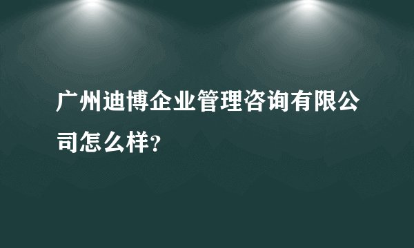 广州迪博企业管理咨询有限公司怎么样？