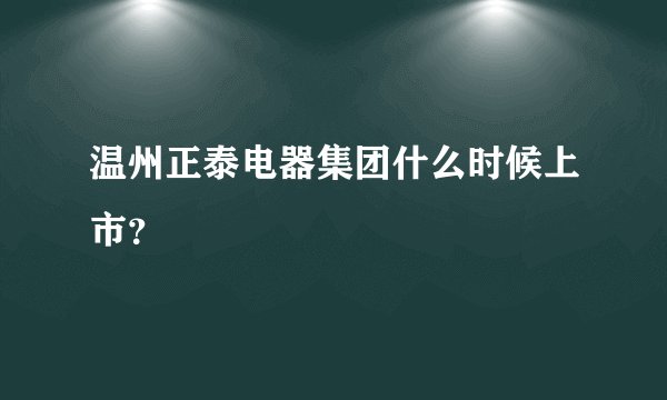 温州正泰电器集团什么时候上市？