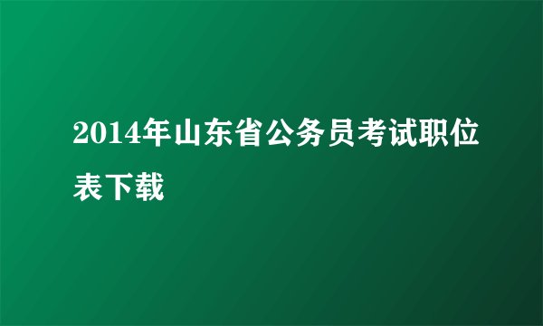 2014年山东省公务员考试职位表下载