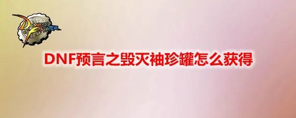 DNF预言之毁灭袖珍罐怎么获得