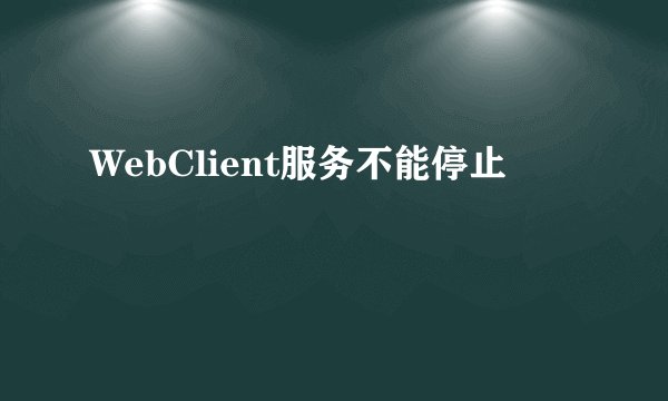WebClient服务不能停止