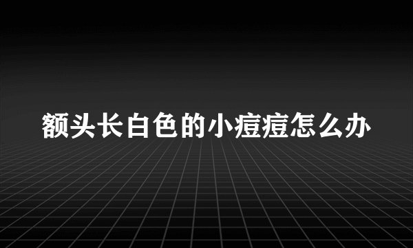 额头长白色的小痘痘怎么办