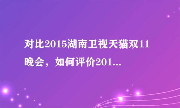 对比2015湖南卫视天猫双11晚会,如何评价2016浙江卫视双11晚会呢?