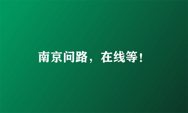 南京问路，在线等！