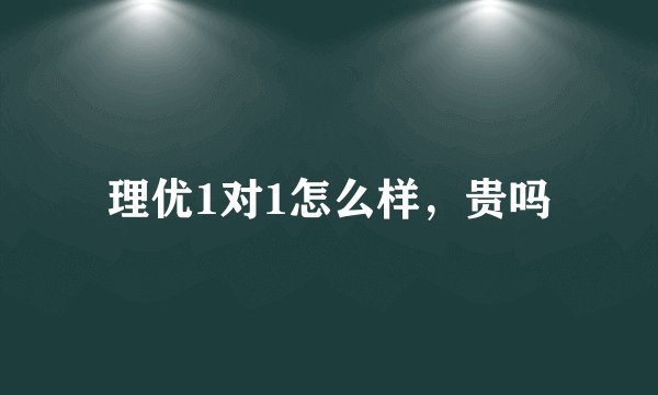 理优1对1怎么样，贵吗