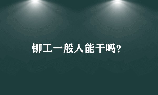 铆工一般人能干吗？