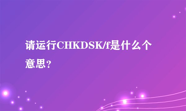 请运行CHKDSK/f是什么个意思？