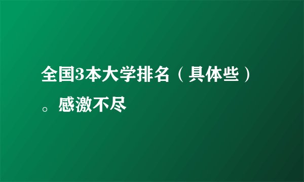 全国3本大学排名（具体些）。感激不尽