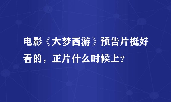 电影《大梦西游》预告片挺好看的，正片什么时候上？