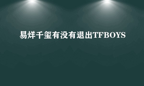 易烊千玺有没有退出TFBOYS