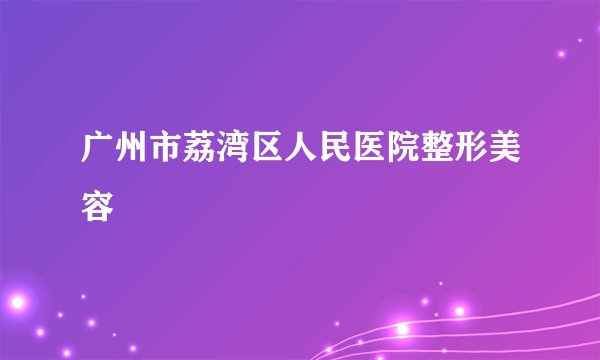 广州市荔湾区人民医院整形美容