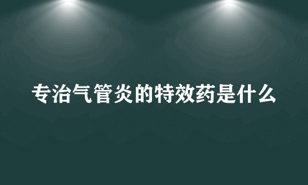 专治气管炎的特效药是什么