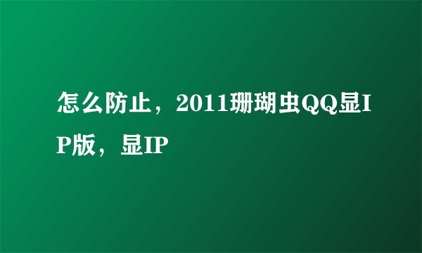 怎么防止，2011珊瑚虫QQ显IP版，显IP