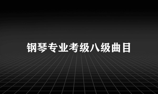 钢琴专业考级八级曲目