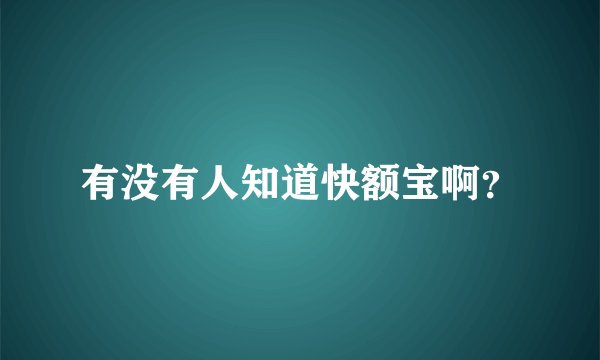 有没有人知道快额宝啊？