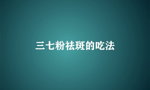 三七粉祛斑的吃法