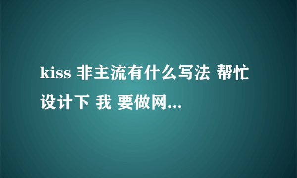 kiss 非主流有什么写法 帮忙设计下 我 要做网名 最好加符号 谢谢
