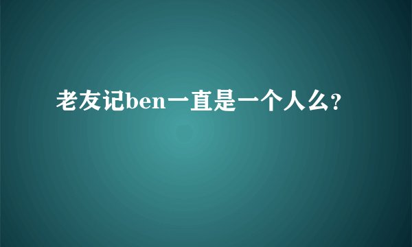 老友记ben一直是一个人么？