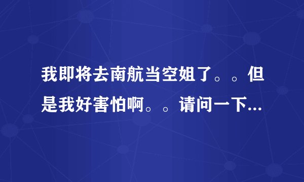 我即将去南航当空姐了。。但是我好害怕啊。。请问一下飞机的安全系数