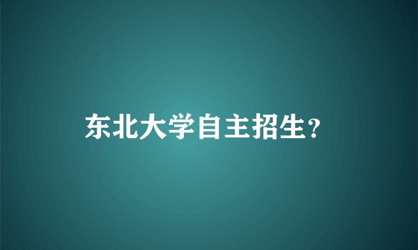 东北大学自主招生？
