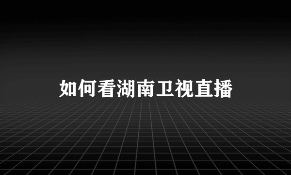 如何看湖南卫视直播