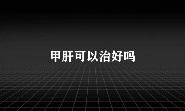 甲肝可以治好吗