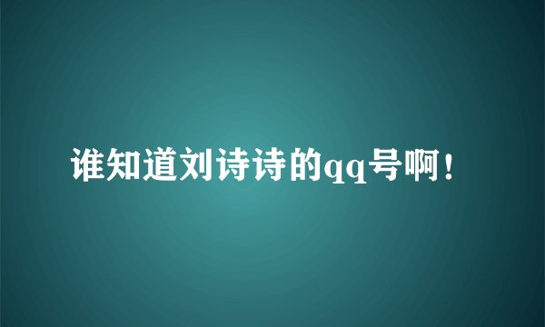 谁知道刘诗诗的qq号啊！