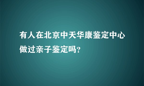 有人在北京中天华康鉴定中心做过亲子鉴定吗？