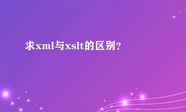 求xml与xslt的区别？
