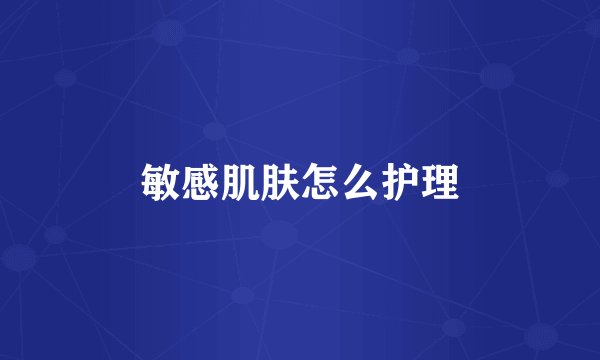 敏感肌肤怎么护理