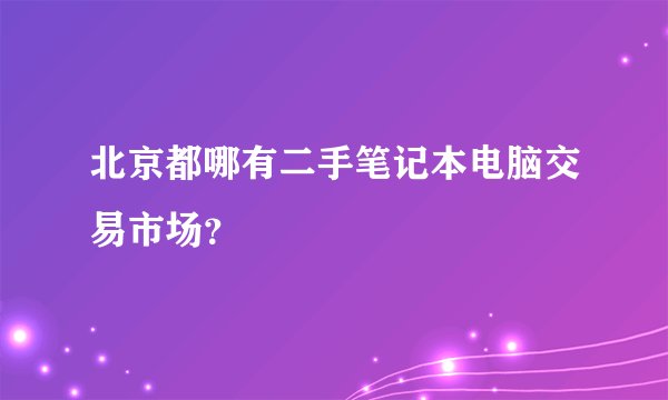 北京都哪有二手笔记本电脑交易市场？