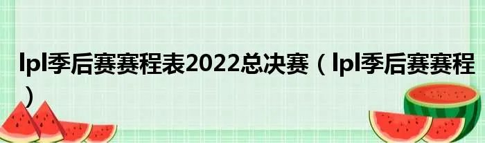 lpl季后赛赛程表2022总决赛（lpl季后赛赛程）