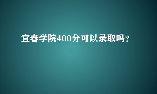 宜春学院400分可以录取吗？