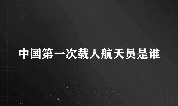 中国第一次载人航天员是谁