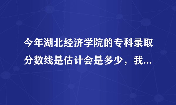 今年湖北经济学院的专科录取分数线是估计会是多少，我399分，可以上吗