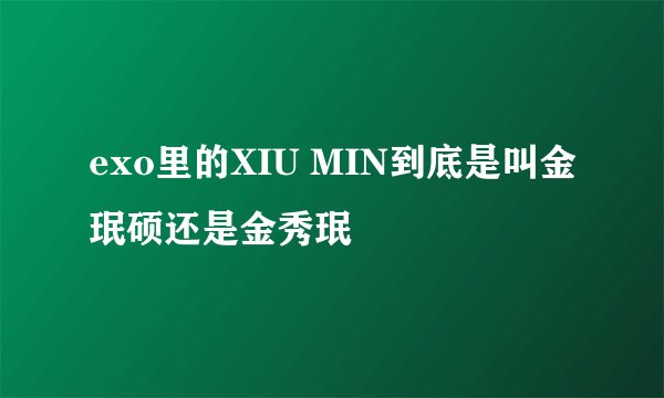 exo里的XIU MIN到底是叫金珉硕还是金秀珉