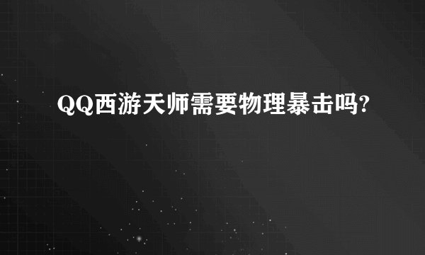 QQ西游天师需要物理暴击吗?