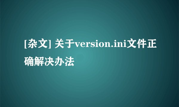 [杂文] 关于version.ini文件正确解决办法